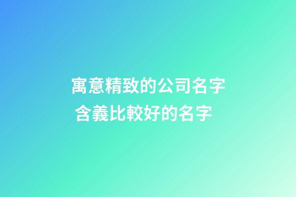 寓意精致的公司名字 含義比較好的名字-第1張-公司起名-玄機派